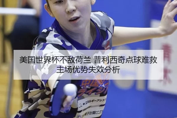 美国世界杯不敌荷兰 普利西奇点球难救 主场优势失效分析