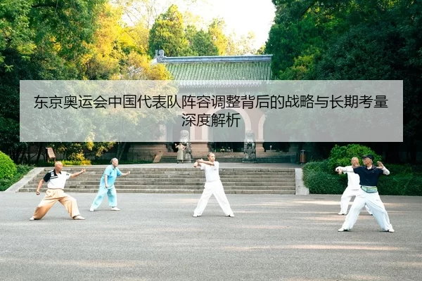 东京奥运会中国代表队阵容调整背后的战略与长期考量深度解析