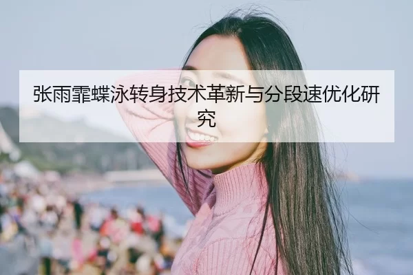 张雨霏蝶泳转身技术革新与分段速优化研究
