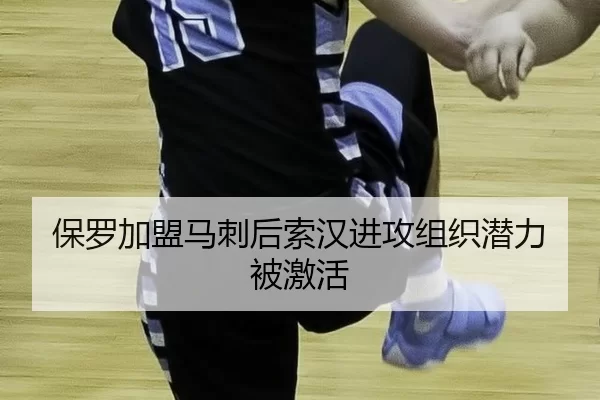 保罗加盟马刺后索汉进攻组织潜力被激活