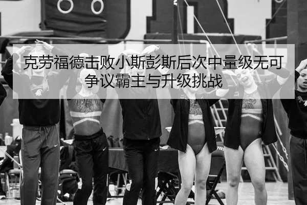 克劳福德击败小斯彭斯后次中量级无可争议霸主与升级挑战