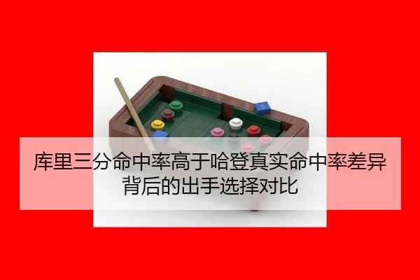 库里三分命中率高于哈登真实命中率差异背后的出手选择对比