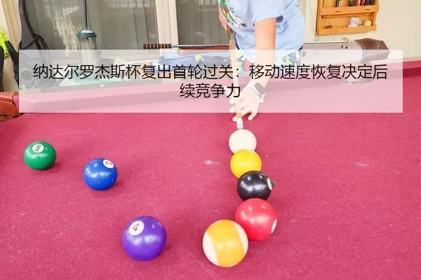 纳达尔罗杰斯杯复出首轮过关：移动速度恢复决定后续竞争力
