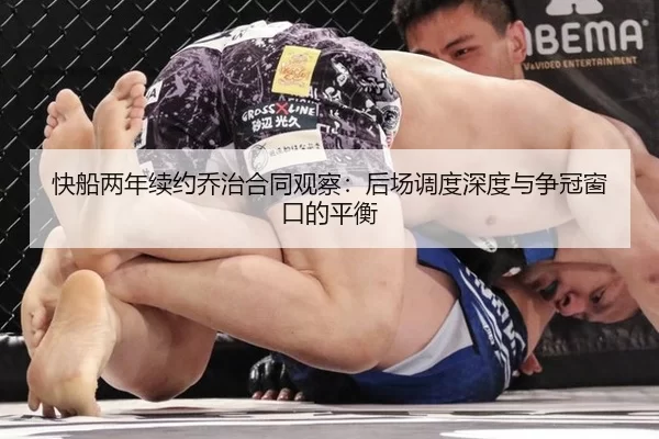 快船两年续约乔治合同观察：后场调度深度与争冠窗口的平衡