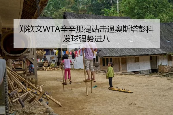 郑钦文WTA辛辛那提站击退奥斯塔彭科 发球强势进八